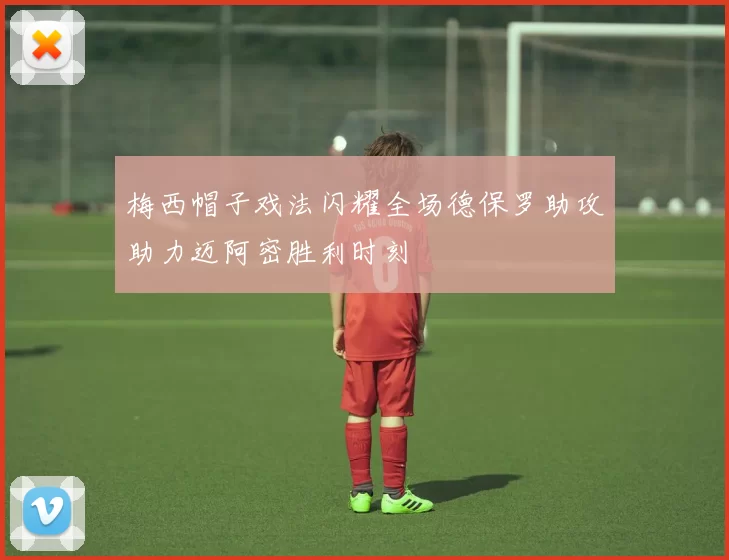 梅西帽子戏法闪耀全场德保罗助攻助力迈阿密胜利时刻