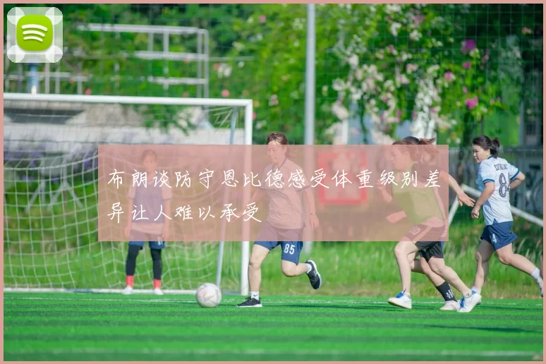 布朗谈防守恩比德感受体重级别差异让人难以承受