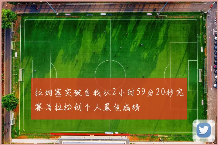 拉姆塞突破自我以2小时59分20秒完赛马拉松创个人最佳成绩