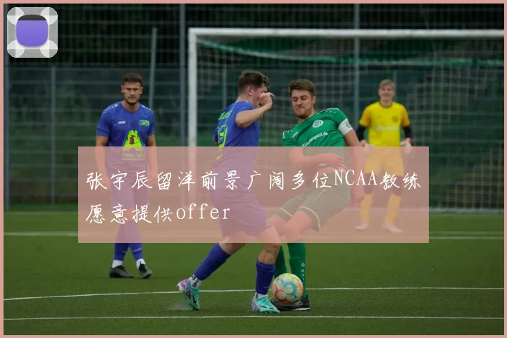 张宇辰留洋前景广阔多位NCAA教练愿意提供offer